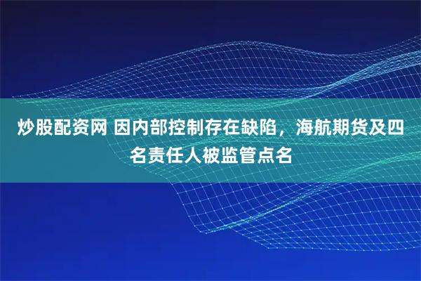炒股配资网 因内部控制存在缺陷，海航期货及四名责任人被监管点名