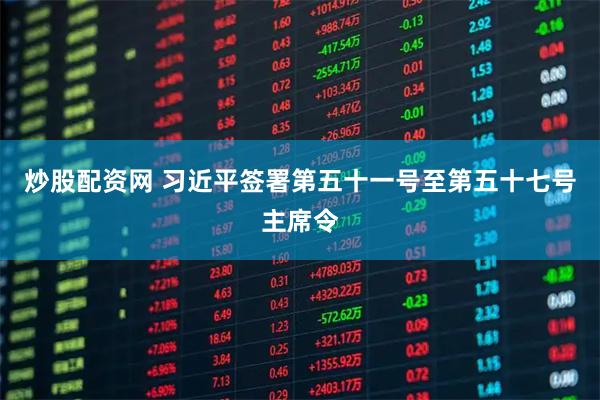 炒股配资网 习近平签署第五十一号至第五十七号主席令