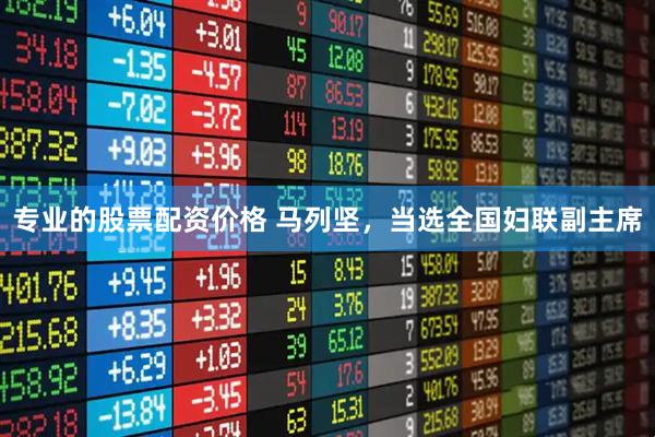 专业的股票配资价格 马列坚，当选全国妇联副主席