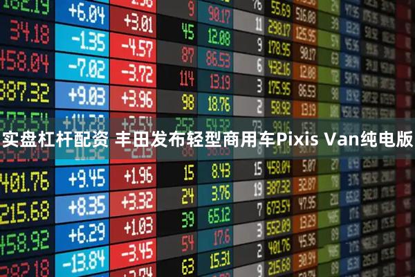 实盘杠杆配资 丰田发布轻型商用车Pixis Van纯电版