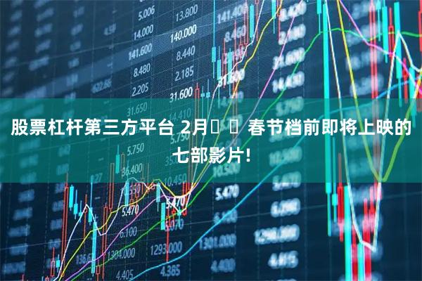 股票杠杆第三方平台 2月❗️春节档前即将上映的七部影片!