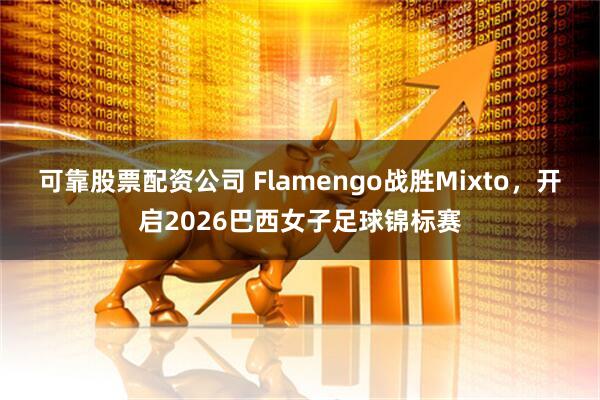 可靠股票配资公司 Flamengo战胜Mixto，开启2026巴西女子足球锦标赛