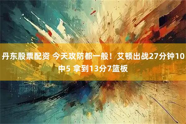 丹东股票配资 今天攻防都一般！艾顿出战27分钟10中5 拿到13分7篮板
