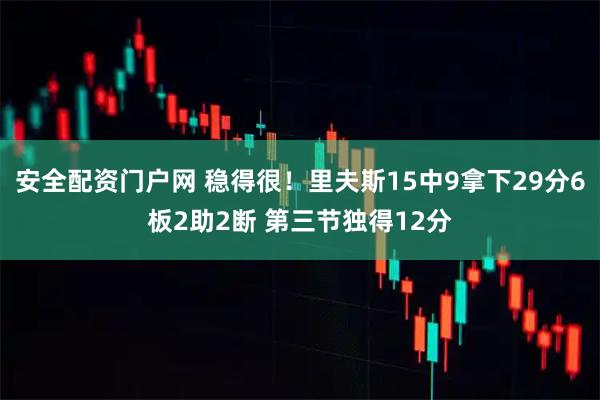 安全配资门户网 稳得很！里夫斯15中9拿下29分6板2助2断 第三节独得12分