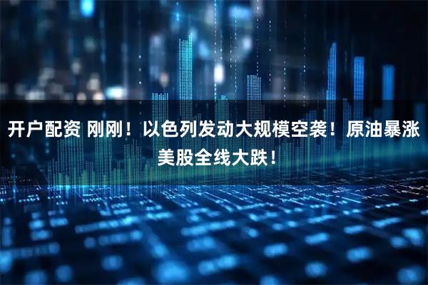 开户配资 刚刚!以色列发动大规模空袭!原油暴涨 美股全线大跌!